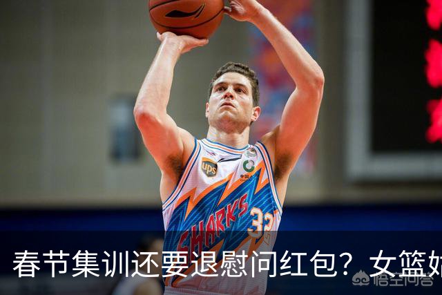 春节集训还要退慰问红包？女篮姑娘太委屈，没得到篮协基本尊重